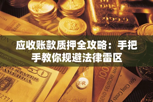 武汉应收账款质押全攻略：手把手教你规避法律雷区