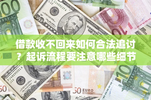 武汉借款收不回来如何合法追讨？起诉流程要注意哪些细节？