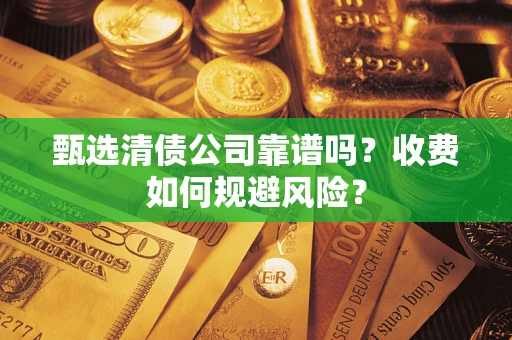 武汉甄选清债公司靠谱吗？收费如何规避风险？