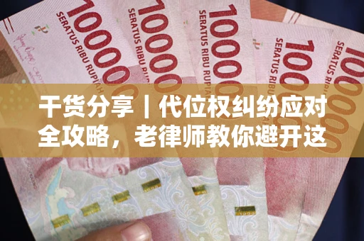 武汉干货分享｜代位权纠纷应对全攻略，老律师教你避开这5大雷区