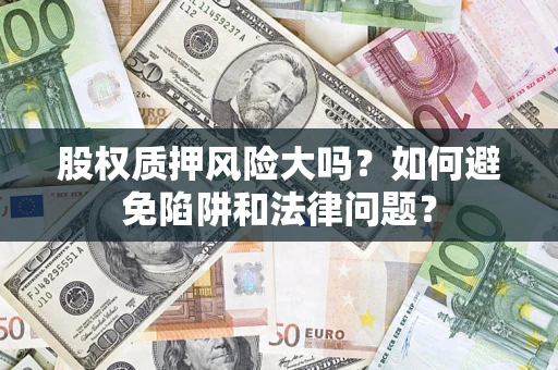 武汉股权质押风险大吗？如何避免陷阱和法律问题？
