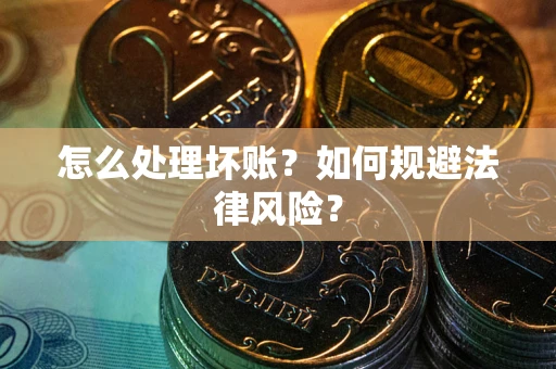 武汉怎么处理坏账？如何规避法律风险？