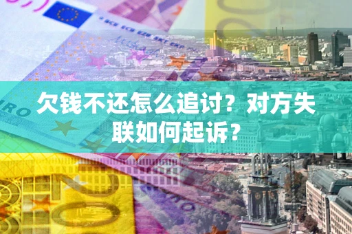 武汉欠钱不还怎么追讨？对方失联如何起诉？