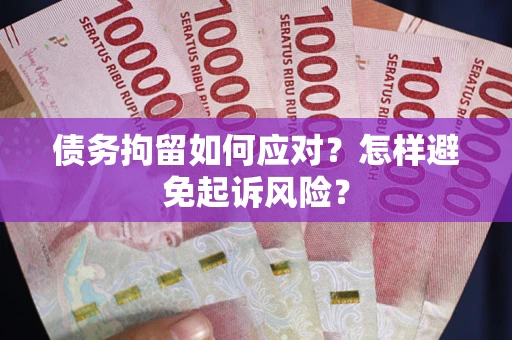 武汉债务拘留如何应对？怎样避免起诉风险？