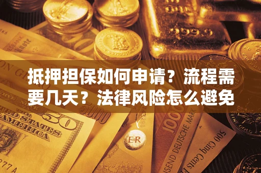 武汉抵押担保如何申请？流程需要几天？法律风险怎么避免？避坑指南