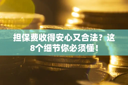 武汉担保费收得安心又合法？这8个细节你必须懂！
