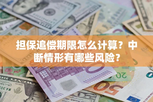 武汉担保追偿期限怎么计算？中断情形有哪些风险？