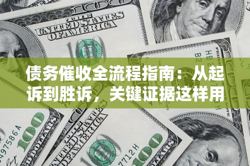 武汉债务催收全流程指南：从起诉到胜诉，关键证据这样用