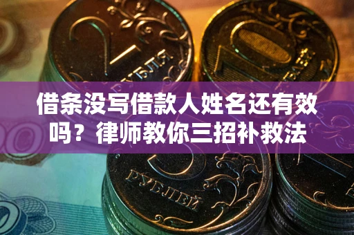武汉借条没写借款人姓名还有效吗？律师教你三招补救法