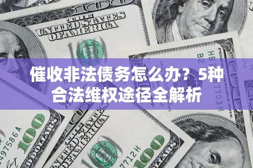 武汉催收非法债务怎么办？5种合法维权途径全解析