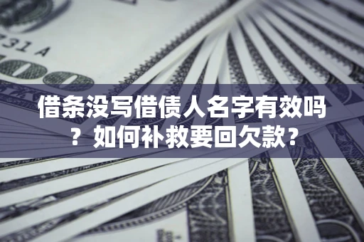 武汉借条没写借债人名字有效吗？如何补救要回欠款？