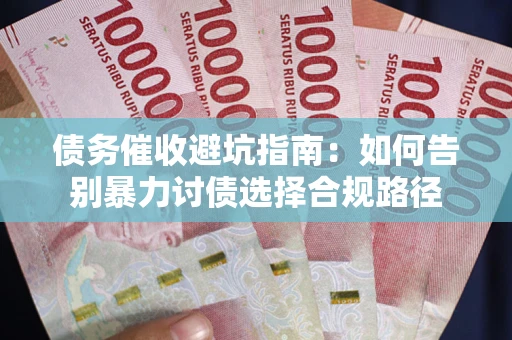武汉债务催收避坑指南：如何告别暴力讨债选择合规路径