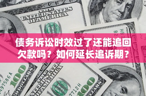 武汉债务诉讼时效过了还能追回欠款吗？如何延长追诉期？