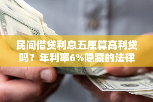 武汉民间借贷利息五厘算高利贷吗？年利率6%隐藏的法律风险全解析