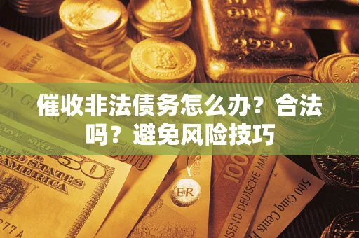 武汉催收非法债务怎么办？合法吗？避免风险技巧