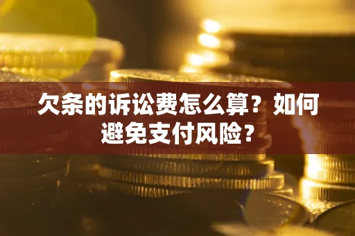 武汉欠条的诉讼费怎么算？如何避免支付风险？