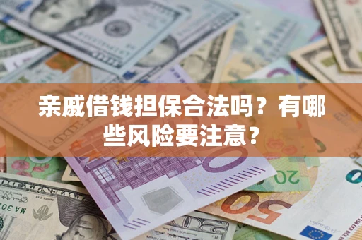 武汉亲戚借钱担保合法吗？有哪些风险要注意？