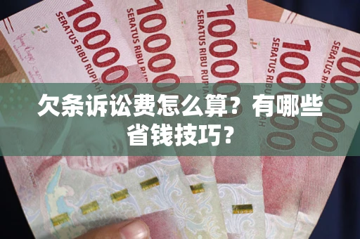 武汉欠条诉讼费怎么算？有哪些省钱技巧？