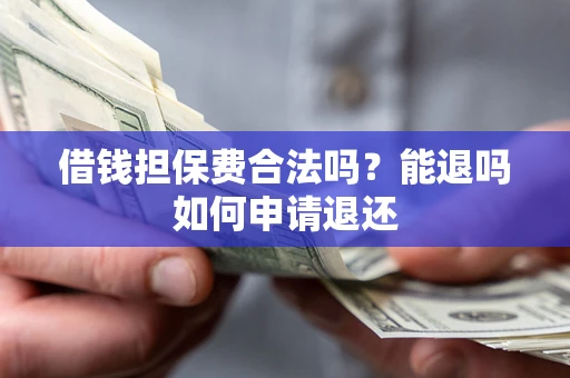 武汉借钱担保费合法吗？能退吗如何申请退还