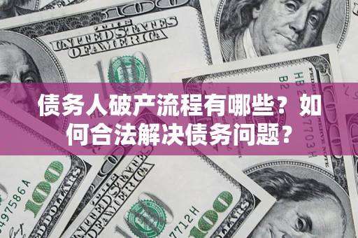 武汉债务人破产流程有哪些？如何合法解决债务问题？