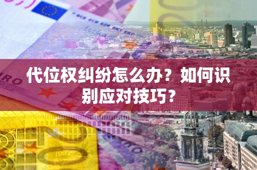 武汉代位权纠纷怎么办？如何识别应对技巧？