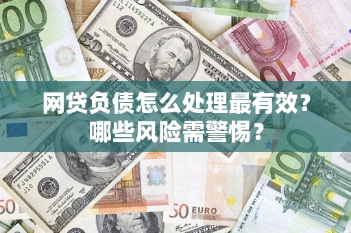 武汉网贷负债怎么处理最有效？哪些风险需警惕？