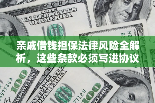 武汉亲戚借钱担保法律风险全解析，这些条款必须写进协议