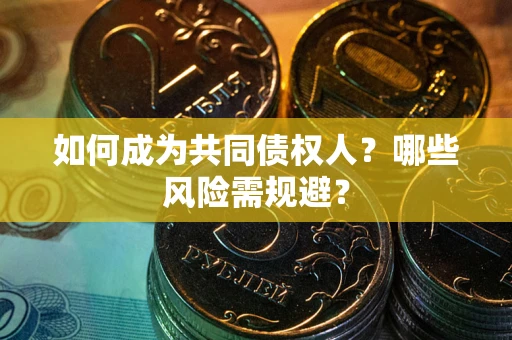 武汉如何成为共同债权人？哪些风险需规避？