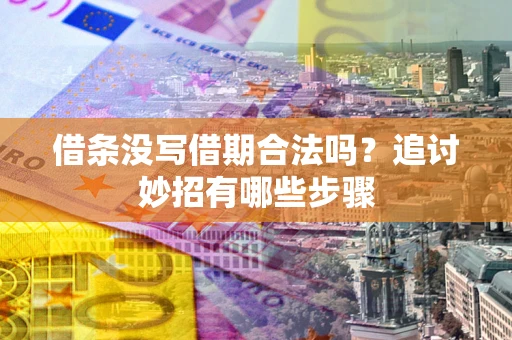 武汉借条没写借期合法吗？追讨妙招有哪些步骤