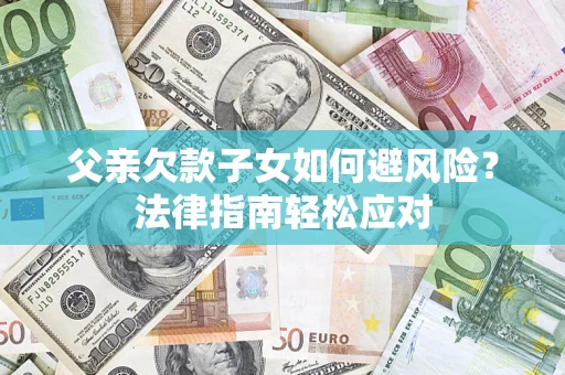 武汉父亲欠款子女如何避风险？法律指南轻松应对