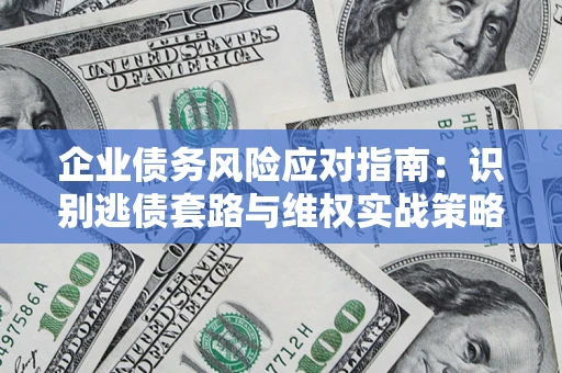 武汉企业债务风险应对指南：识别逃债套路与维权实战策略