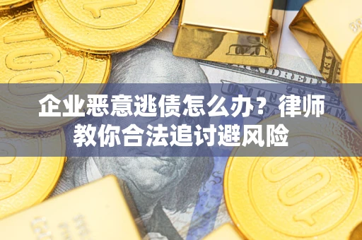武汉企业恶意逃债怎么办？律师教你合法追讨避风险