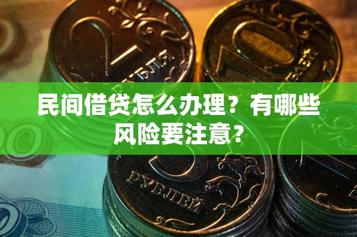 武汉民间借贷怎么办理？有哪些风险要注意？