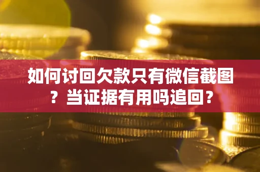 武汉如何讨回欠款只有微信截图？当证据有用吗追回？