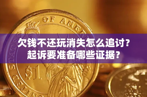 武汉欠钱不还玩消失怎么追讨？起诉要准备哪些证据？
