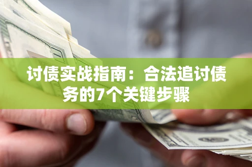 武汉讨债实战指南：合法追讨债务的7个关键步骤