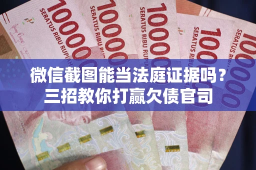 武汉微信截图能当法庭证据吗？三招教你打赢欠债官司