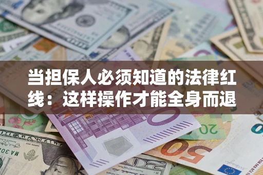 武汉当担保人必须知道的法律红线：这样操作才能全身而退