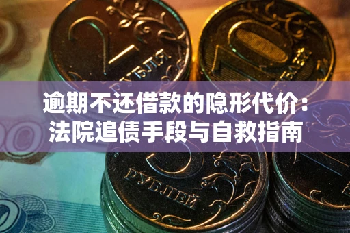 武汉逾期不还借款的隐形代价：法院追债手段与自救指南