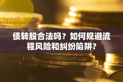 武汉债转股合法吗？如何规避流程风险和纠纷陷阱？