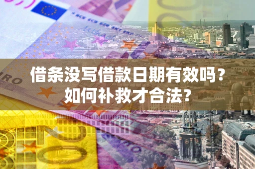 武汉借条没写借款日期有效吗？如何补救才合法？