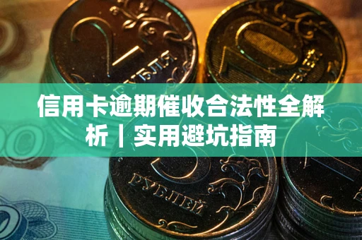 武汉信用卡逾期催收合法性全解析｜实用避坑指南
