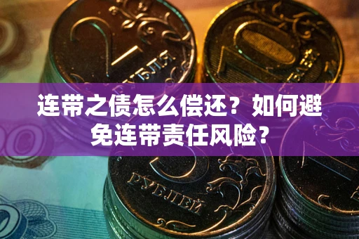 武汉连带之债怎么偿还？如何避免连带责任风险？