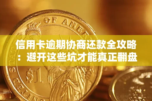 武汉信用卡逾期协商还款全攻略：避开这些坑才能真正翻盘