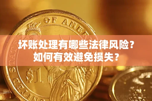武汉坏账处理有哪些法律风险？如何有效避免损失？