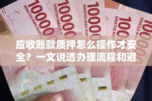 武汉应收账款质押怎么操作才安全？一文说透办理流程和避险绝招