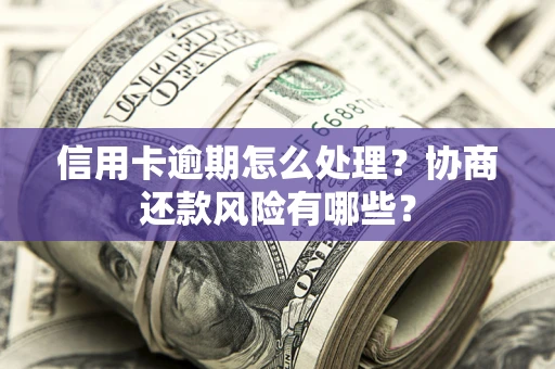 武汉信用卡逾期怎么处理？协商还款风险有哪些？